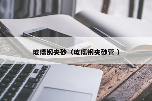 玻璃鋼夾砂（玻璃鋼夾砂管 ）